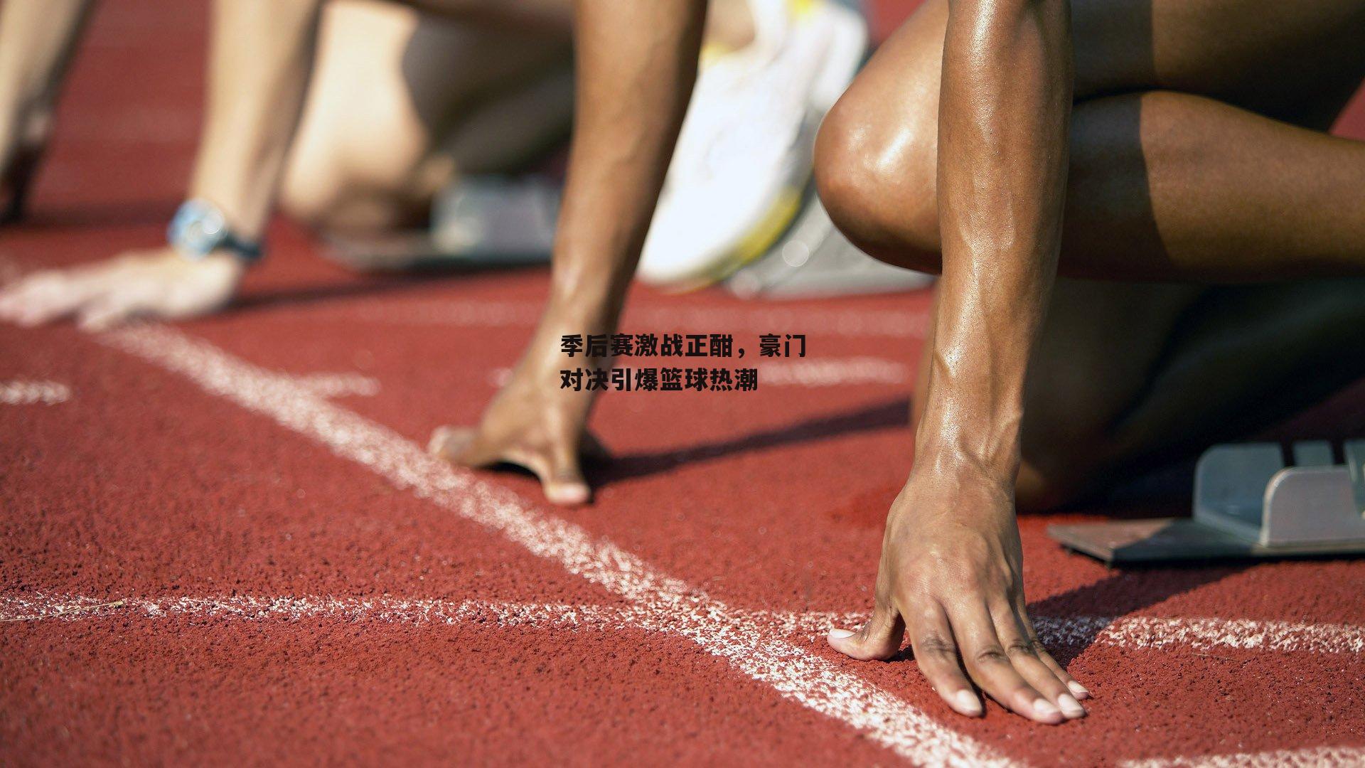 季后赛激战正酣，豪门对决引爆篮球热潮