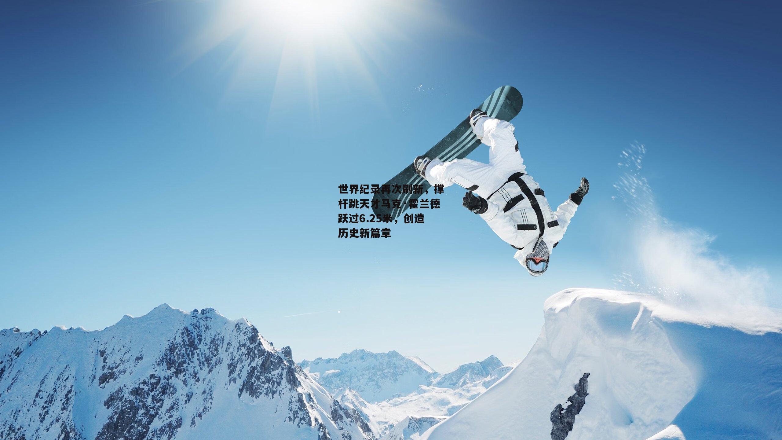 世界纪录再次刷新，撑杆跳天才马克·霍兰德跃过6.25米，创造历史新篇章